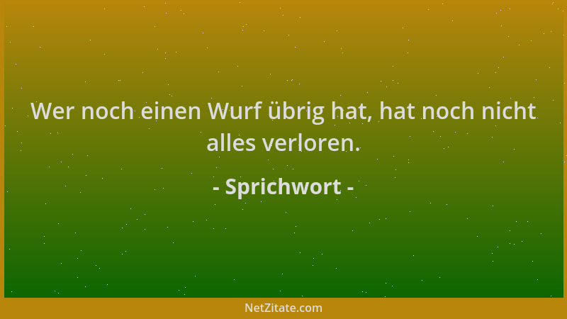 Sprichwort - Wer noch einen Wurf übrig hat, hat noch nicht alles verloren....