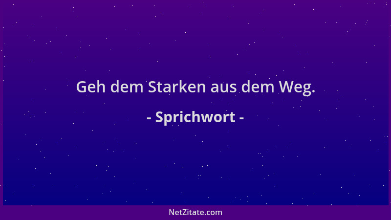 Sprichwort - Geh dem Starken aus dem Weg....