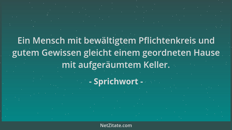 Sprichwort - Ein Mensch mit bewältigtem Pflichtenkreis und gutem Gewissen gleicht einem geordneten Hause mit aufgeräumtem K...