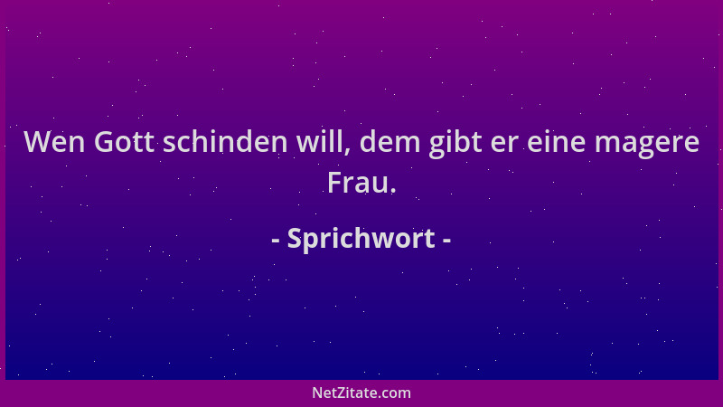 Sprichwort - Wen Gott schinden will, dem gibt er eine magere Frau....
