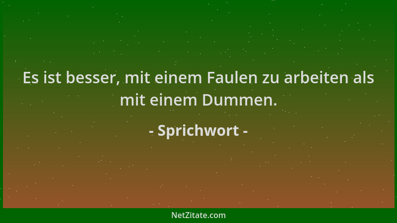 Sprichwort - Es ist besser, mit einem Faulen zu arbeiten als mit einem Dummen....