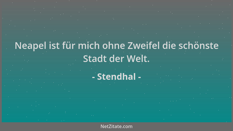 Stendhal - Neapel ist für mich ohne Zweifel die schönste Stadt der Welt....