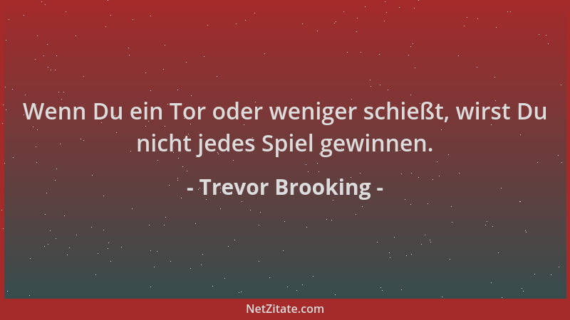 Trevor Brooking - Wenn Du ein Tor oder weniger schießt, wirst Du nicht jedes Spiel gewinnen....