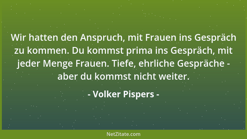 Volker Pispers - Wir hatten den Anspruch, mit Frauen ins Gespräch zu kommen. Du kommst prima ins Gespräch, mit jeder Menge...