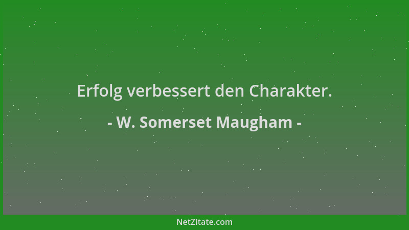W. Somerset Maugham - Erfolg verbessert den Charakter....
