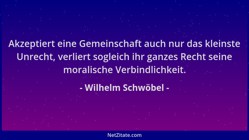 Wilhelm Schwöbel - Akzeptiert eine Gemeinschaft auch nur das kleinste Unrecht, verliert sogleich ihr ganzes Recht seine mor...