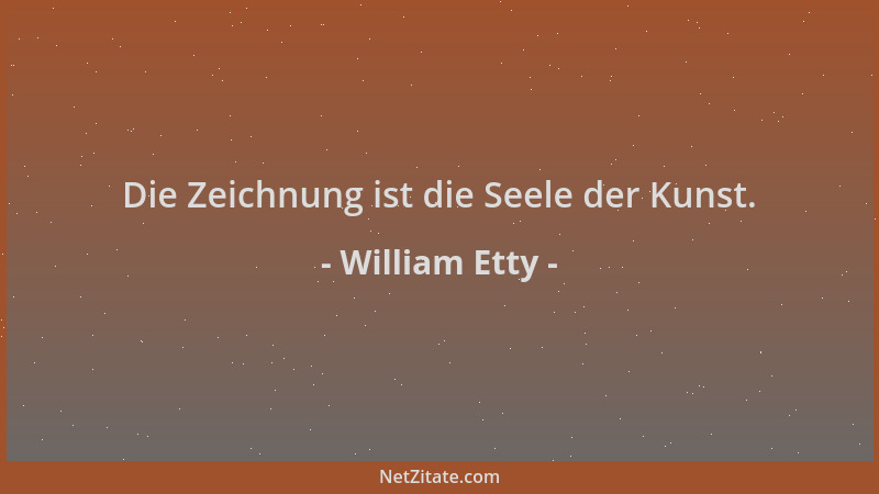 William Etty - Die Zeichnung ist die Seele der Kunst....