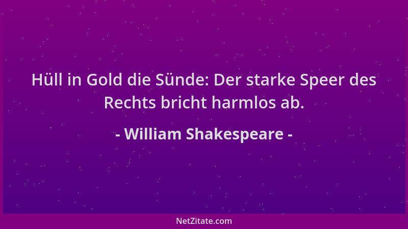 William Shakespeare - Hüll in Gold die Sünde: Der starke Speer des Rechts bricht harmlos ab....