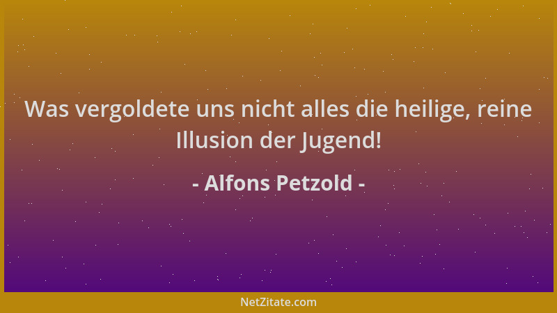 Alfons Petzold - Was vergoldete uns nicht alles die heilige, reine Illusion der Jugend!...