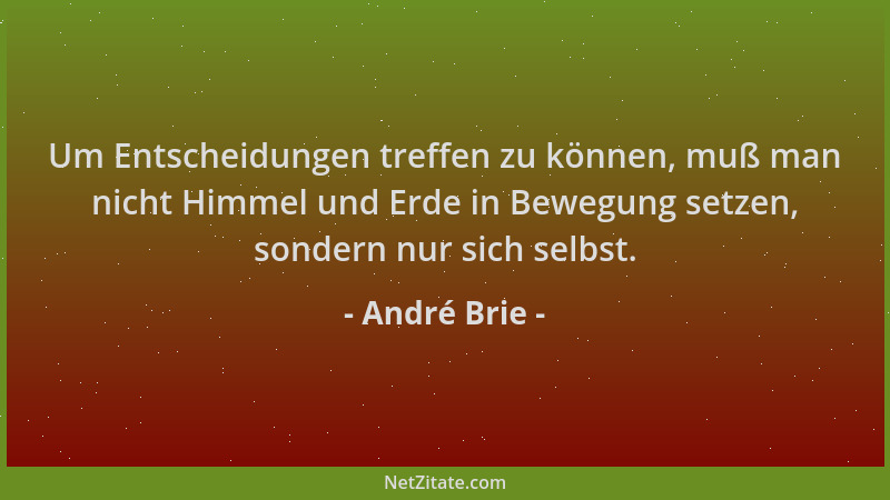 André Brie - Um Entscheidungen treffen zu können, muß man nicht Himmel und Erde in Bewegung setzen, sondern nur sich selbst...