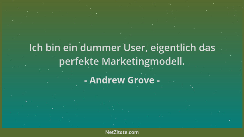 Andrew Grove - Ich bin ein dummer User, eigentlich das perfekte Marketingmodell....