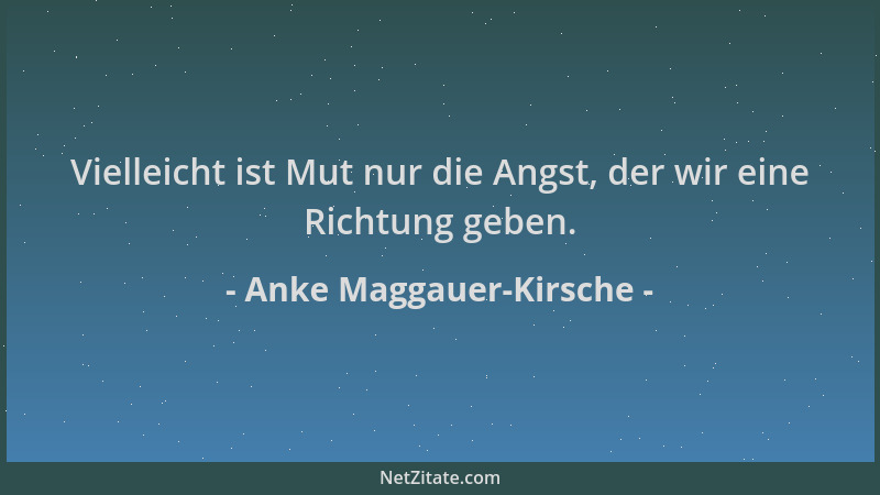 Anke Maggauer-Kirsche - Vielleicht ist Mut nur die Angst, der wir eine Richtung geben....