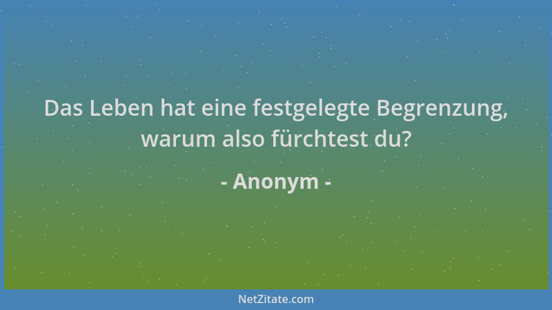 Anonym - Das Leben hat eine festgelegte Begrenzung, warum also fürchtest du?...