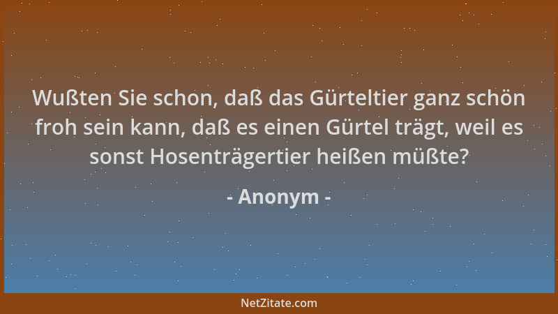 Anonym - Wußten Sie schon, daß das Gürteltier ganz schön froh sein kann, daß es einen Gürtel trägt, weil es sonst Hosenträg...