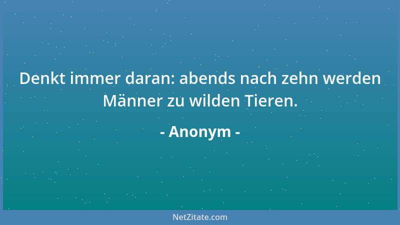 Anonym - Denkt immer daran: abends nach zehn werden Männer zu wilden Tieren....