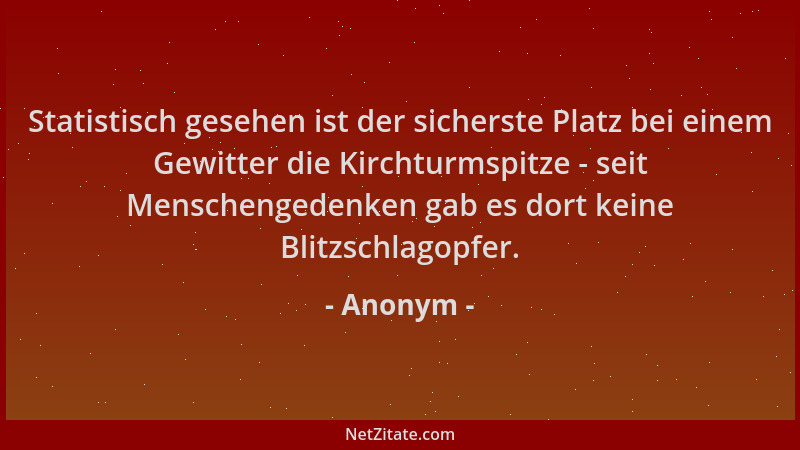 Anonym - Statistisch gesehen ist der sicherste Platz bei einem Gewitter die Kirchturmspitze - seit Menschengedenken gab es...