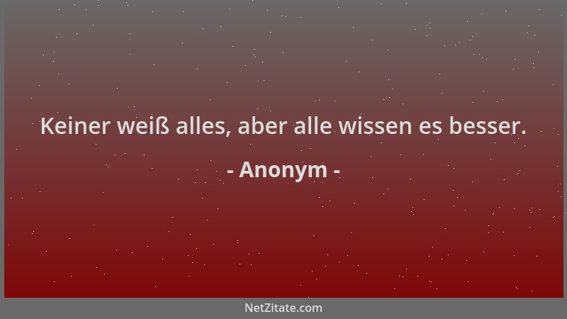 Anonym - Keiner weiß alles, aber alle wissen es besser....