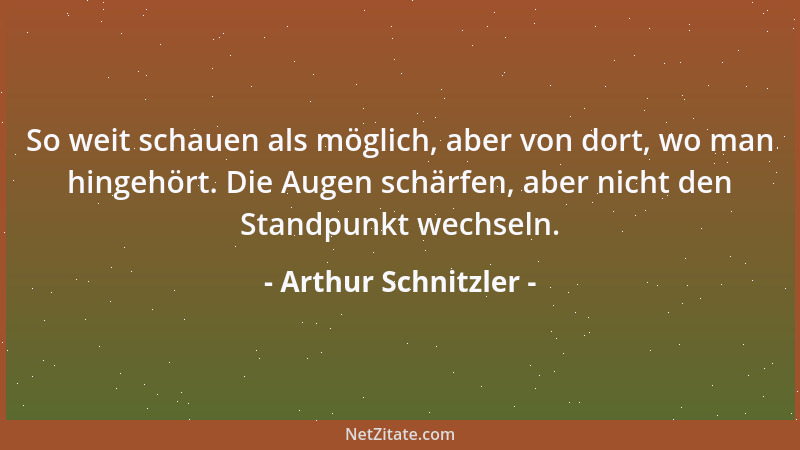 Arthur Schnitzler - So weit schauen als möglich, aber von dort, wo man hingehört. Die Augen schärfen, aber nicht den Standp...