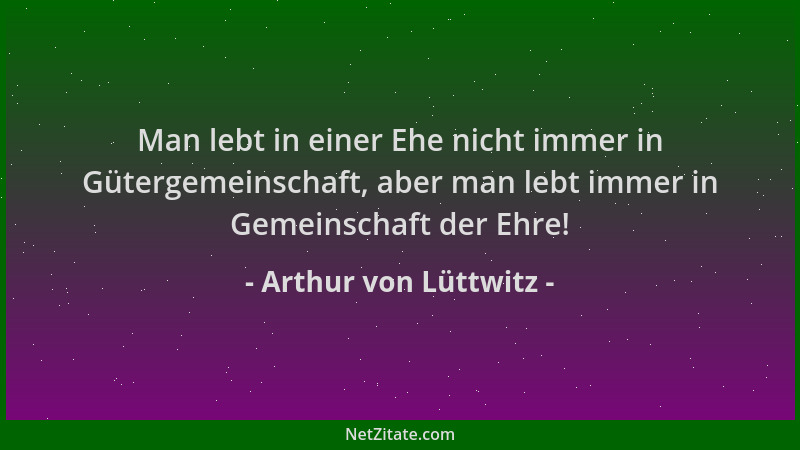 Arthur von Lüttwitz - Man lebt in einer Ehe nicht immer in Gütergemeinschaft, aber man lebt immer in Gemeinschaft der Ehre!...