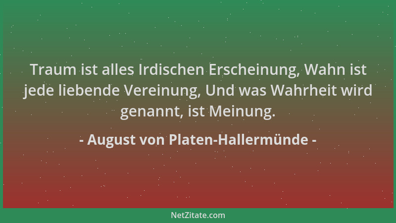 August von Platen-Hallermünde - Traum ist alles Irdischen Erscheinung, Wahn ist jede liebende Vereinung, Und was Wahrheit w...