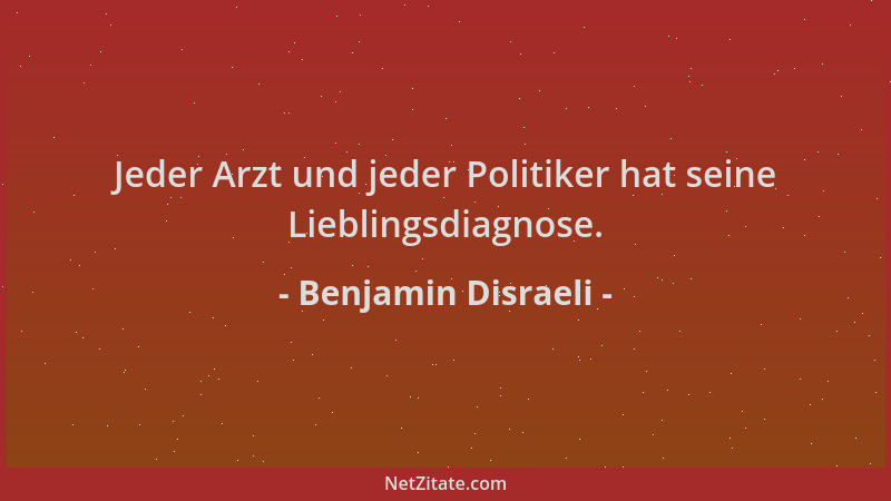 Benjamin Disraeli - Jeder Arzt und jeder Politiker hat seine Lieblingsdiagnose....