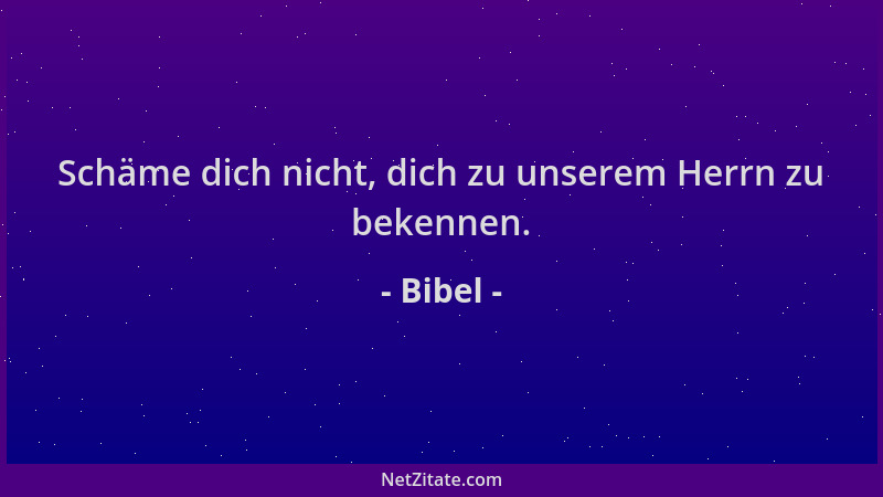 Bibel - Schäme dich nicht, dich zu unserem Herrn zu bekennen....