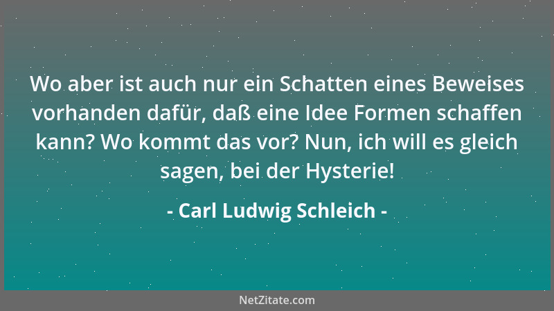 Carl Ludwig Schleich - Wo aber ist auch nur ein Schatten eines Beweises vorhanden dafür, daß eine Idee Formen schaffen kann...