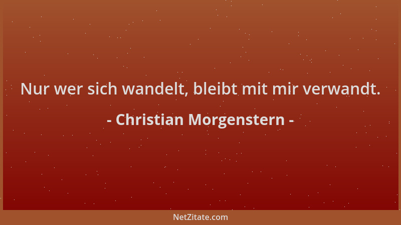 Christian Morgenstern - Nur wer sich wandelt, bleibt mit mir verwandt....