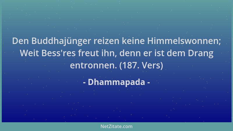 Dhammapada - Den Buddhajünger reizen keine Himmelswonnen; Weit Bess 'res freut ihn, denn er ist dem Drang entronnen. (187. V...