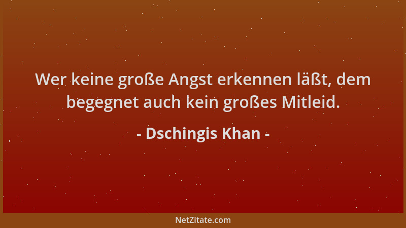 Dschingis Khan - Wer keine große Angst erkennen läßt, dem begegnet auch kein großes Mitleid....