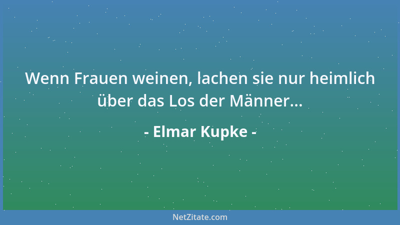 Elmar Kupke - Wenn Frauen weinen, lachen sie nur heimlich über das Los der Männer......
