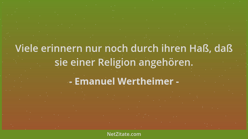 Emanuel Wertheimer - Viele erinnern nur noch durch ihren Haß, daß sie einer Religion angehören....