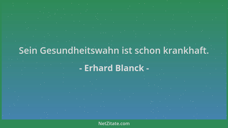 Erhard Blanck - Sein Gesundheitswahn ist schon krankhaft....