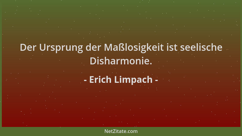 Erich Limpach - Der Ursprung der Maßlosigkeit ist seelische Disharmonie....