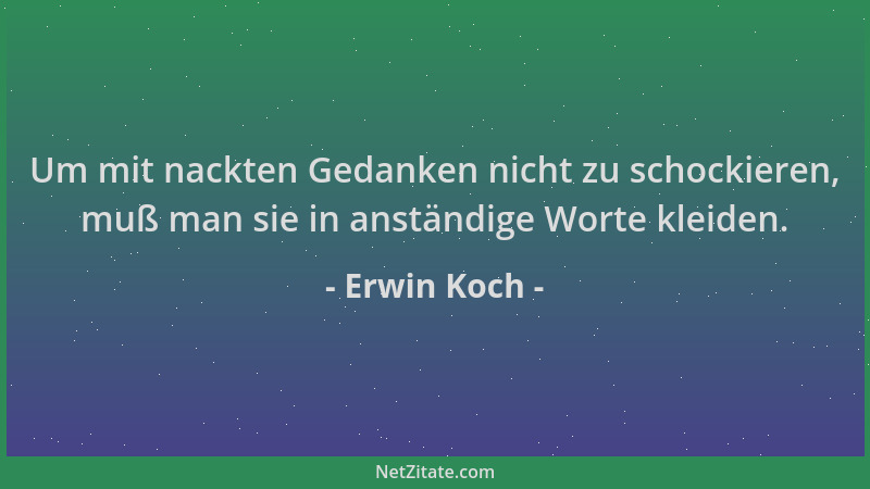 Erwin Koch - Um mit nackten Gedanken nicht zu schockieren, muß man sie in anständige Worte kleiden....