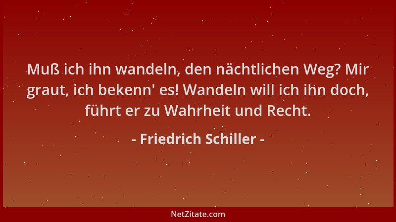 Friedrich Schiller - Muß ich ihn wandeln, den nächtlichen Weg? Mir graut, ich bekenn ' es! Wandeln will ich ihn doch, führt...