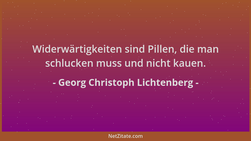 Georg Christoph Lichtenberg - Widerwärtigkeiten sind Pillen, die man schlucken muss und nicht kauen....