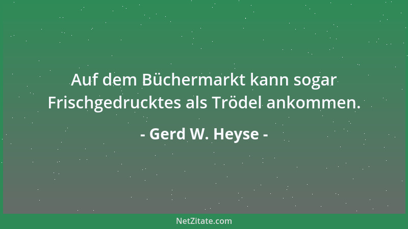 Gerd W. Heyse - Auf dem Büchermarkt kann sogar Frischgedrucktes als Trödel ankommen....