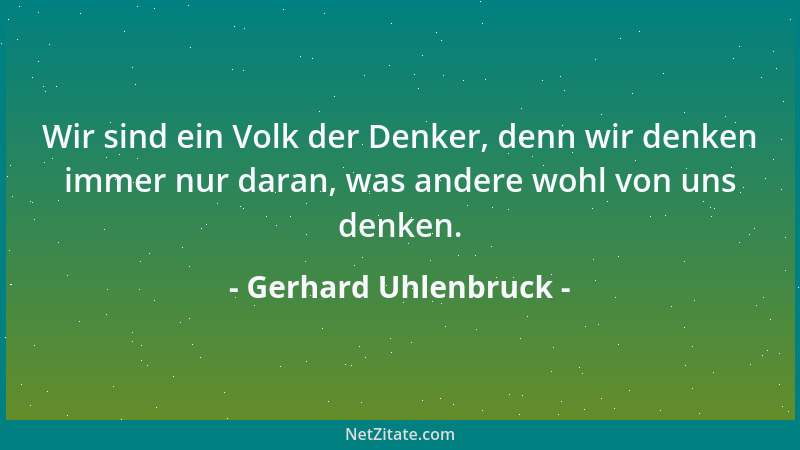 Gerhard Uhlenbruck - Wir sind ein Volk der Denker, denn wir denken immer nur daran, was andere wohl von uns denken....