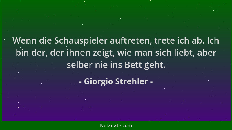 Giorgio Strehler - Wenn die Schauspieler auftreten, trete ich ab. Ich bin der, der ihnen zeigt, wie man sich liebt, aber se...