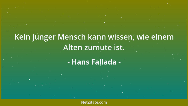 Hans Fallada - Kein junger Mensch kann wissen, wie einem Alten zumute ist....