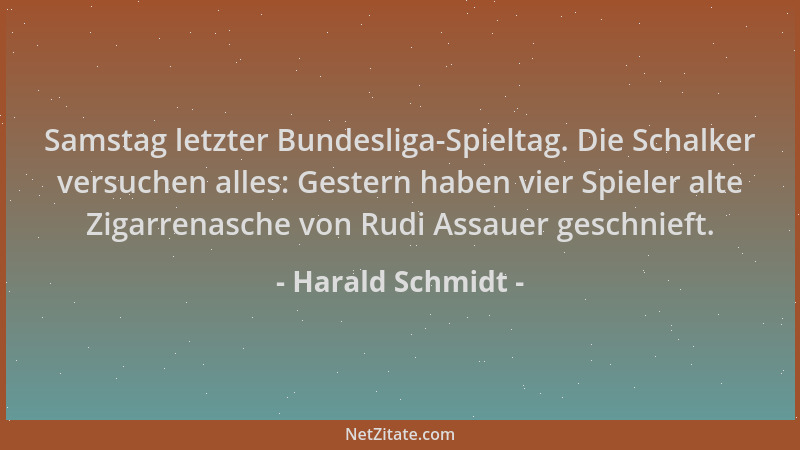 Harald Schmidt - Samstag letzter Bundesliga-Spieltag. Die Schalker versuchen alles: Gestern haben vier Spieler alte Zigarre...
