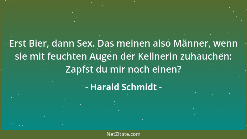 Harald Schmidt - Erst Bier, dann Sex. Das meinen also Männer, wenn sie mit feuchten Augen der Kellnerin zuhauchen: Zapfst d...