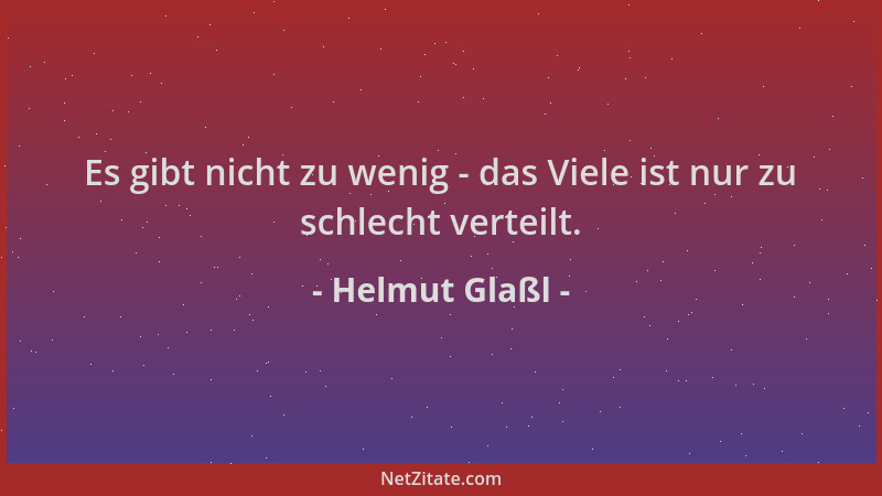 Helmut Glaßl - Es gibt nicht zu wenig - das Viele ist nur zu schlecht verteilt....