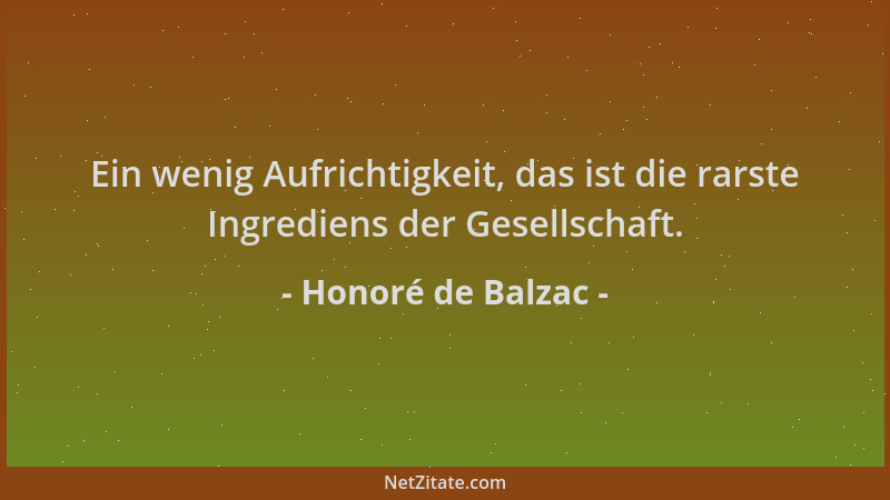 Honoré de Balzac - Ein wenig Aufrichtigkeit, das ist die rarste Ingrediens der Gesellschaft....