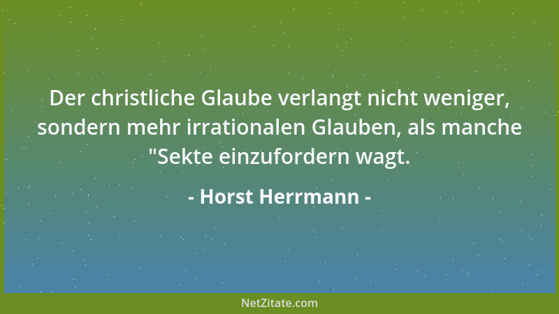 Horst Herrmann - Der christliche Glaube verlangt nicht weniger, sondern mehr irrationalen Glauben, als manche  "Sekte einzuf...