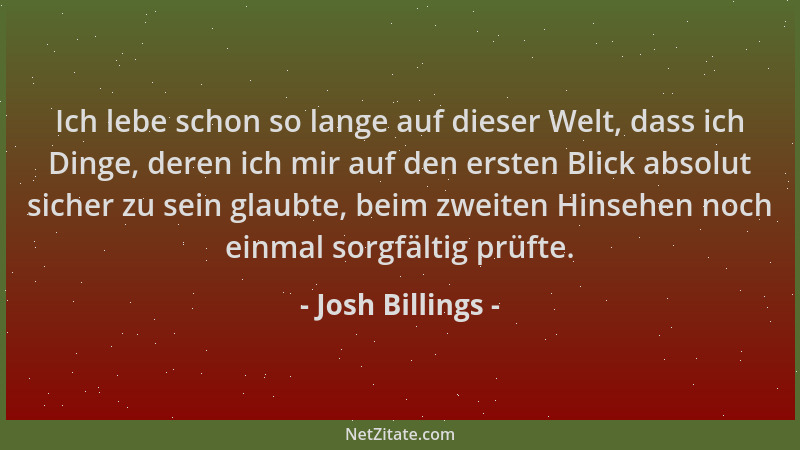 Josh Billings - Ich lebe schon so lange auf dieser Welt, dass ich Dinge, deren ich mir auf den ersten Blick absolut sicher...