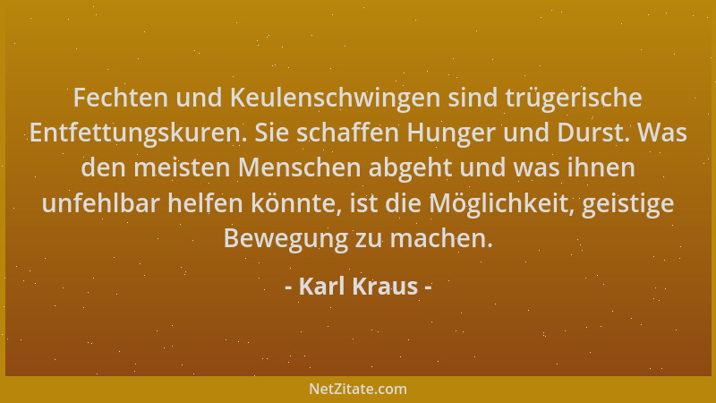 Karl Kraus - Fechten und Keulenschwingen sind trügerische Entfettungskuren. Sie schaffen Hunger und Durst. Was den meisten...