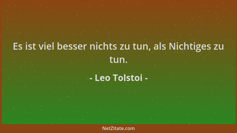 Leo Tolstoi - Es ist viel besser nichts zu tun, als Nichtiges zu tun....