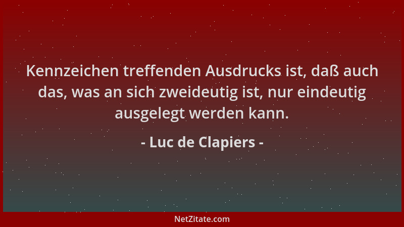 Luc de Clapiers - Kennzeichen treffenden Ausdrucks ist, daß auch das, was an sich zweideutig ist, nur eindeutig ausgelegt w...